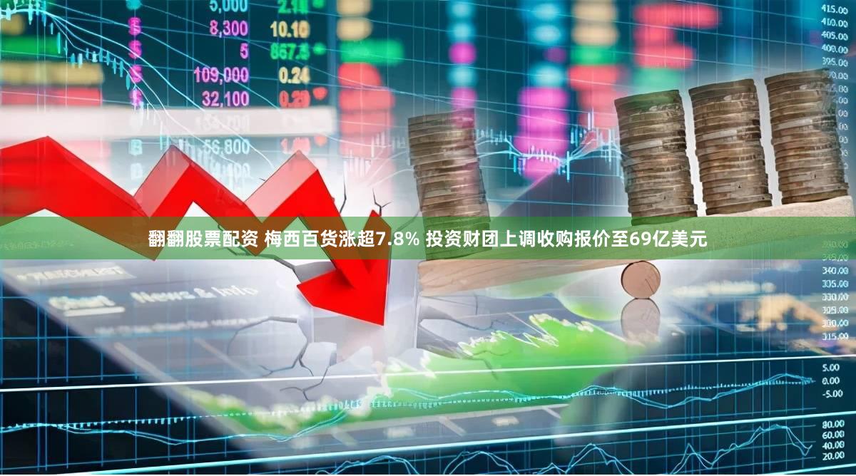 翻翻股票配资 梅西百货涨超7.8% 投资财团上调收购报价至69亿美元