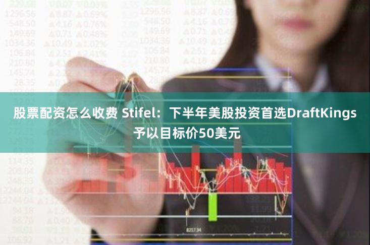 股票配资怎么收费 Stifel：下半年美股投资首选DraftKings 予以目标价50美元