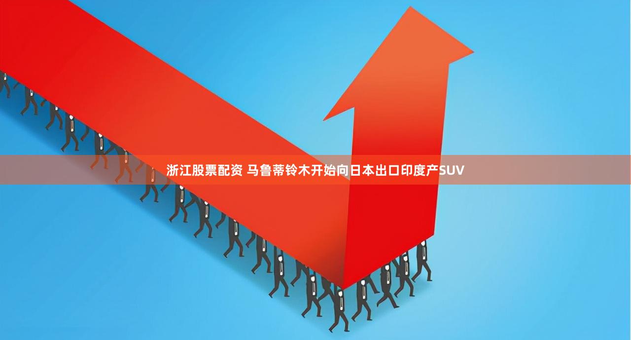 浙江股票配资 马鲁蒂铃木开始向日本出口印度产SUV