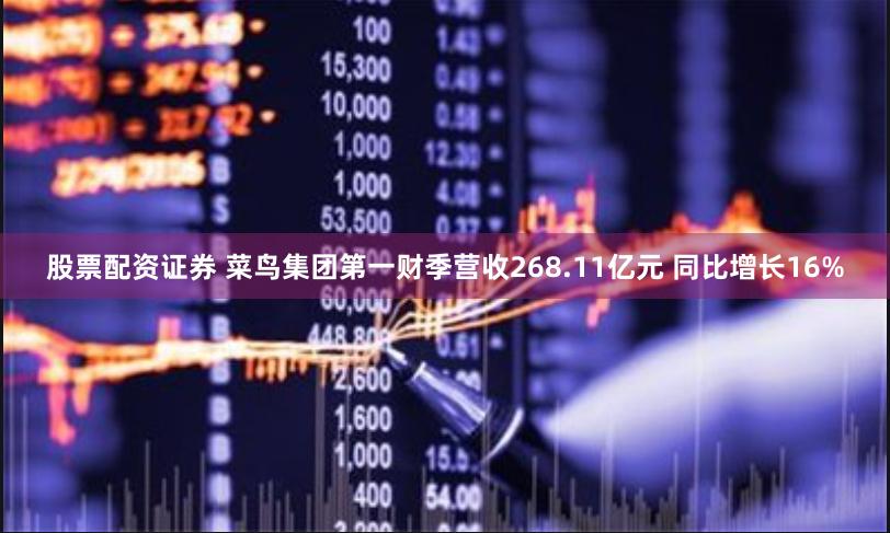 股票配资证券 菜鸟集团第一财季营收268.11亿元 同比增长16%