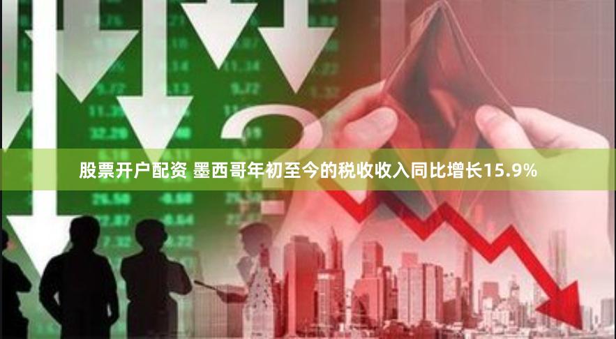 股票开户配资 墨西哥年初至今的税收收入同比增长15.9%