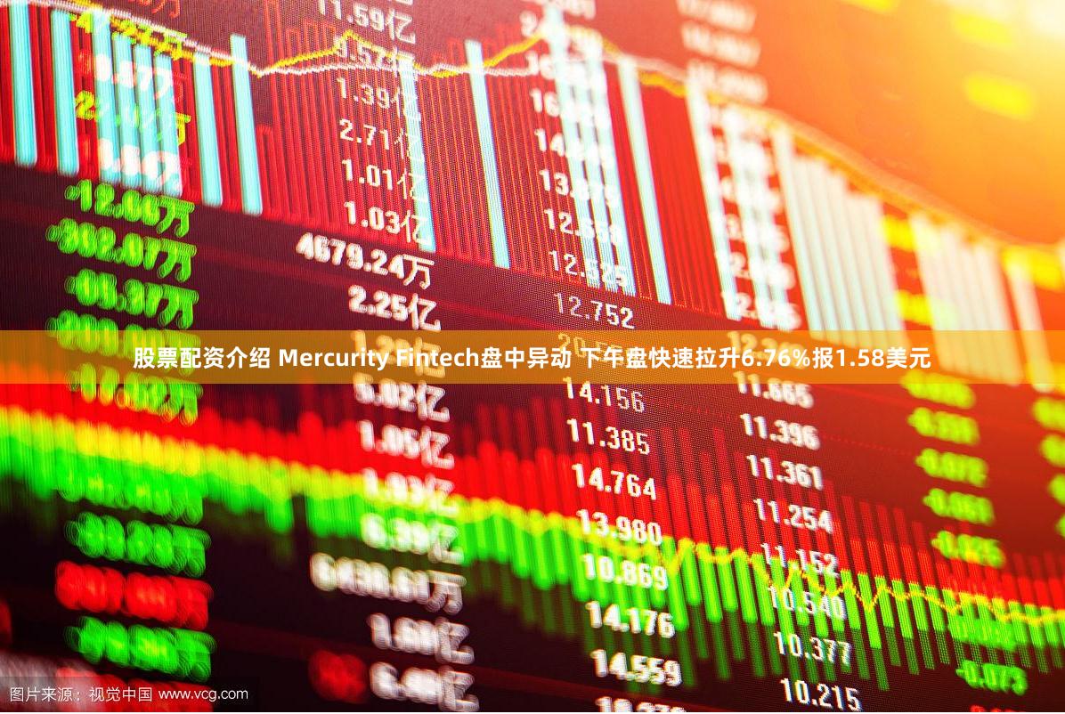 股票配资介绍 Mercurity Fintech盘中异动 下午盘快速拉升6.76%报1.58美元