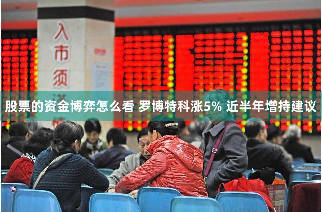 股票的资金博弈怎么看 罗博特科涨5% 近半年增持建议