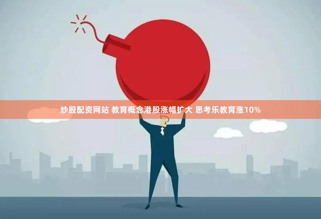 炒股配资网站 教育概念港股涨幅扩大 思考乐教育涨10%