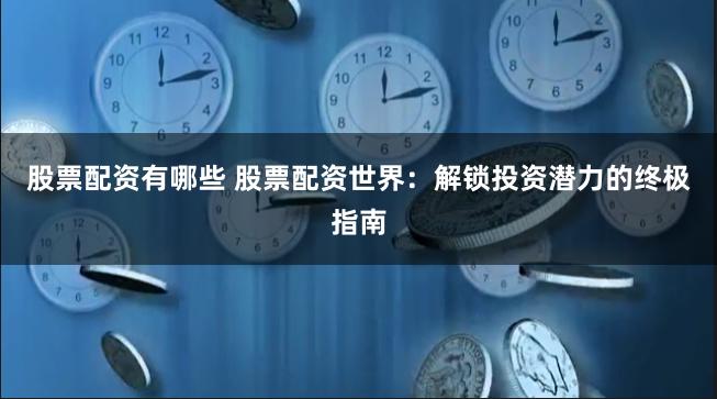 股票配资有哪些 股票配资世界：解锁投资潜力的终极指南