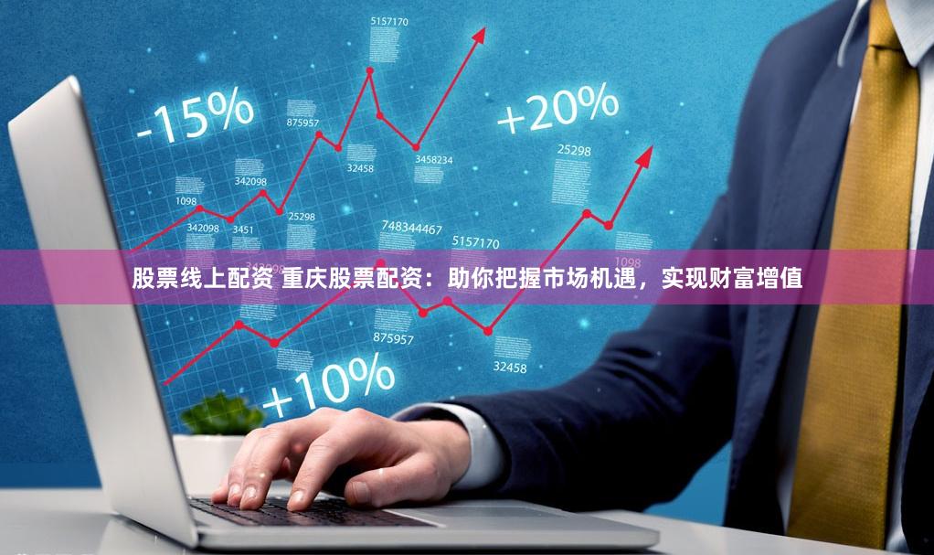 股票线上配资 重庆股票配资：助你把握市场机遇，实现财富增值