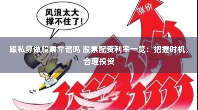 跟私募做股票靠谱吗 股票配资利率一览：把握时机，合理投资