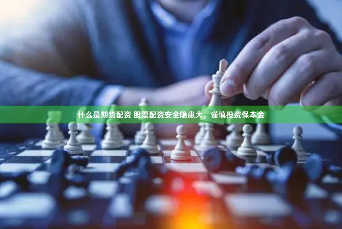 什么是期货配资 股票配资安全隐患大，谨慎投资保本金