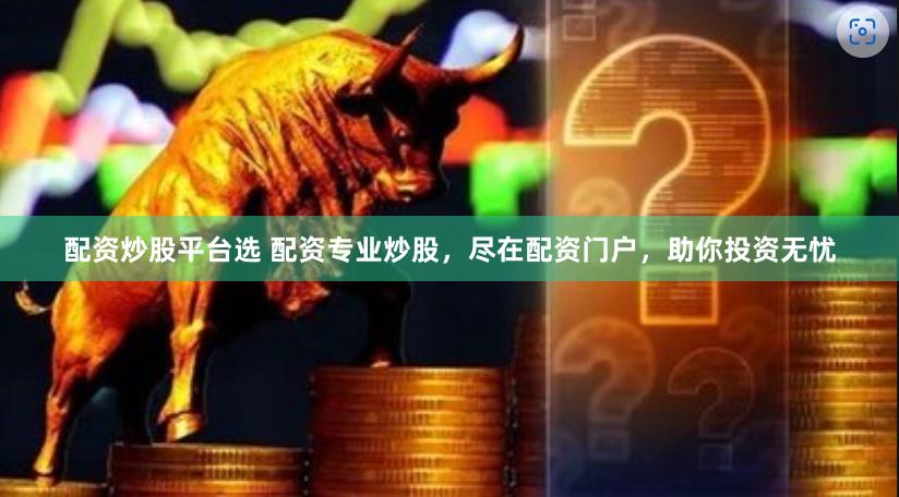 配资炒股平台选 配资专业炒股，尽在配资门户，助你投资无忧