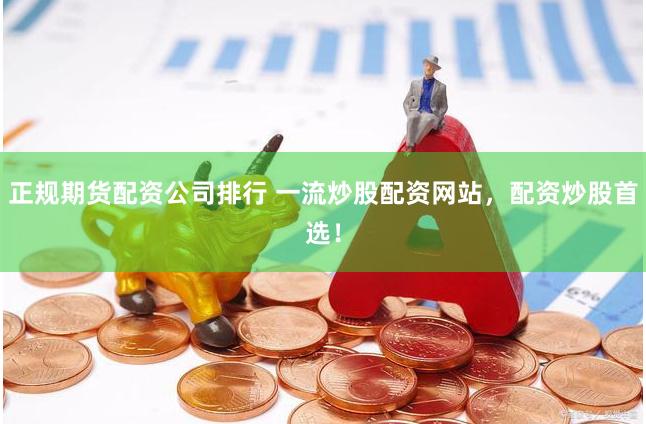 正规期货配资公司排行 一流炒股配资网站，配资炒股首选！