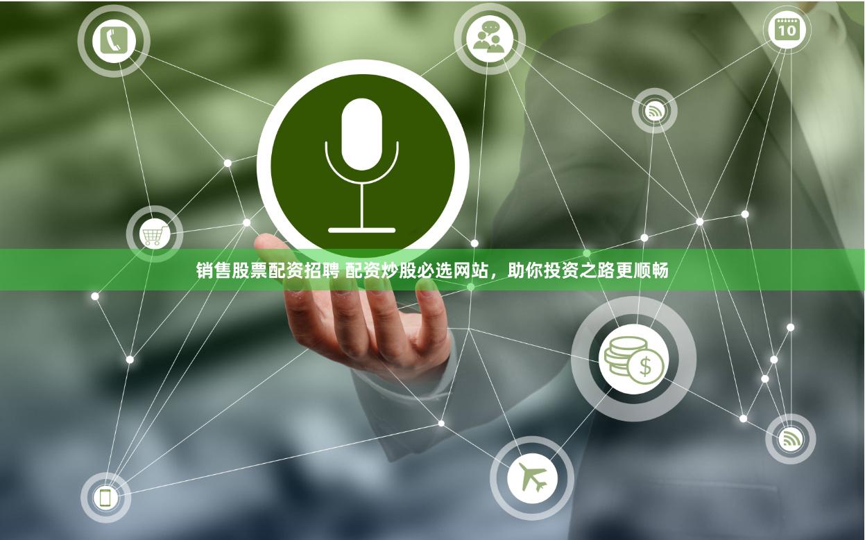 销售股票配资招聘 配资炒股必选网站，助你投资之路更顺畅