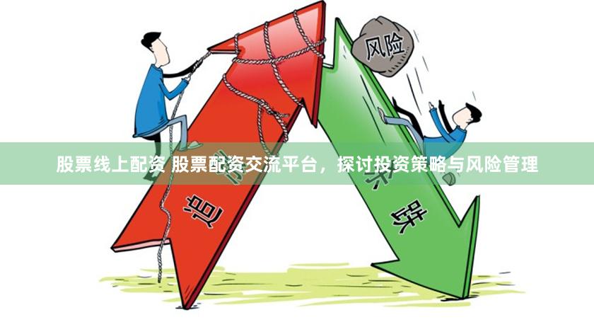股票线上配资 股票配资交流平台，探讨投资策略与风险管理