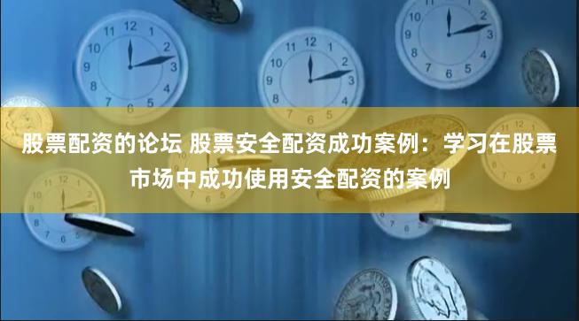 股票配资的论坛 股票安全配资成功案例：学习在股票市场中成功使用安全配资的案例
