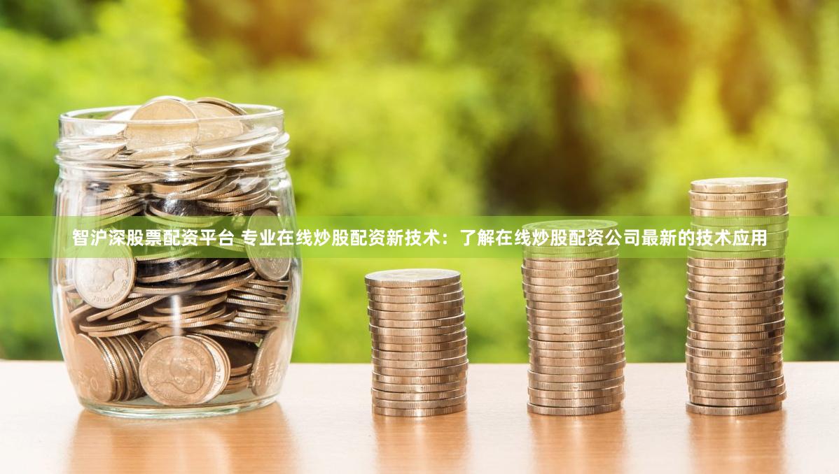 智沪深股票配资平台 专业在线炒股配资新技术：了解在线炒股配资公司最新的技术应用