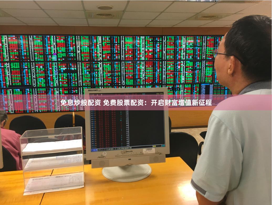 免息炒股配资 免费股票配资：开启财富增值新征程