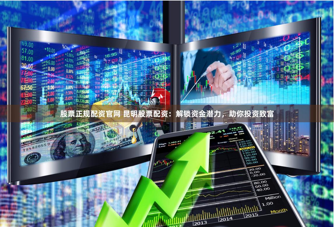 股票正规配资官网 昆明股票配资：解锁资金潜力，助你投资致富