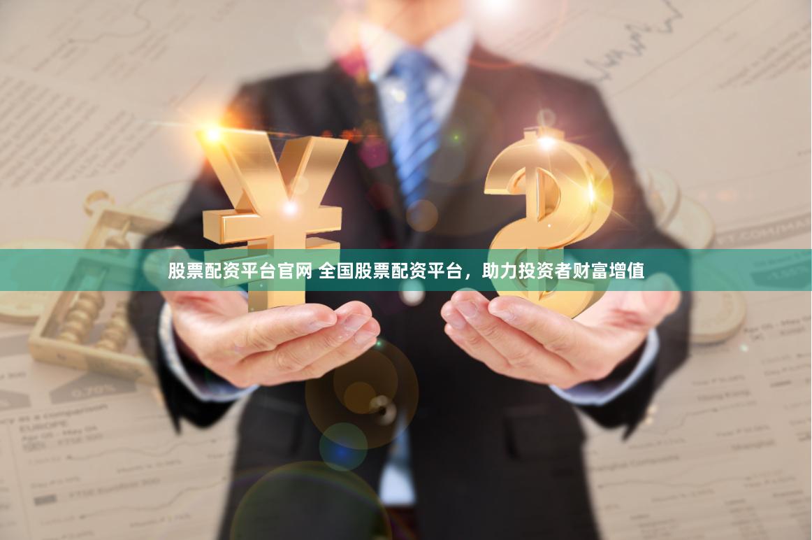 股票配资平台官网 全国股票配资平台，助力投资者财富增值