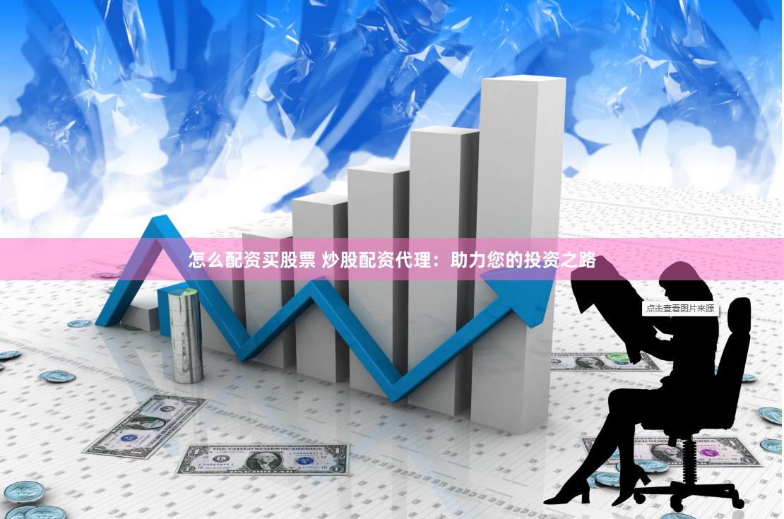 怎么配资买股票 炒股配资代理：助力您的投资之路