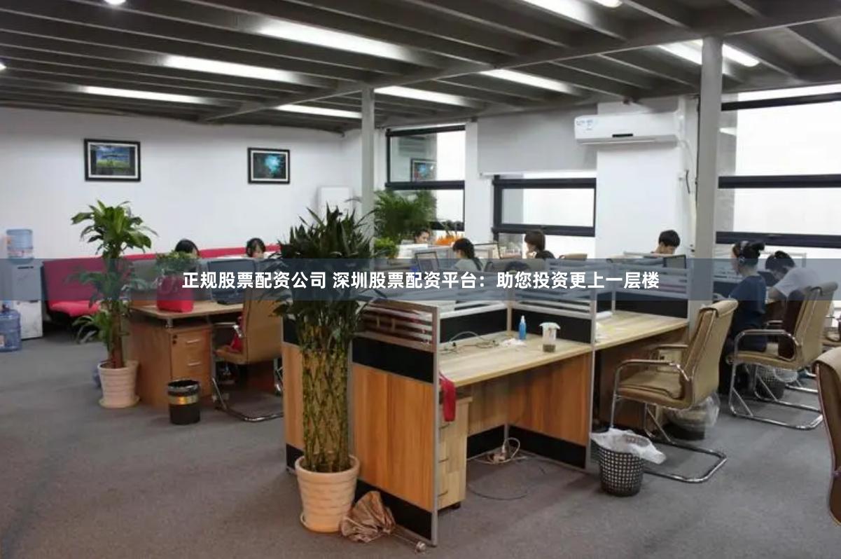 正规股票配资公司 深圳股票配资平台：助您投资更上一层楼