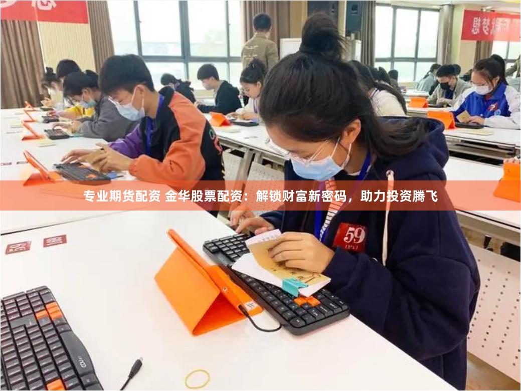 专业期货配资 金华股票配资：解锁财富新密码，助力投资腾飞