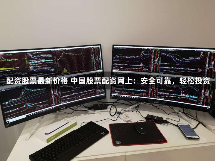 配资股票最新价格 中国股票配资网上：安全可靠，轻松投资