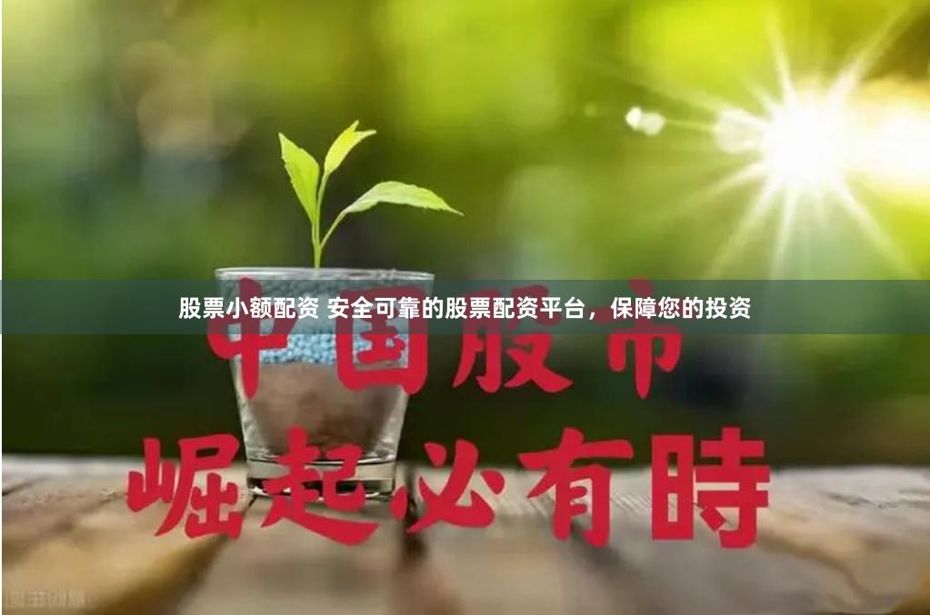 股票小额配资 安全可靠的股票配资平台，保障您的投资