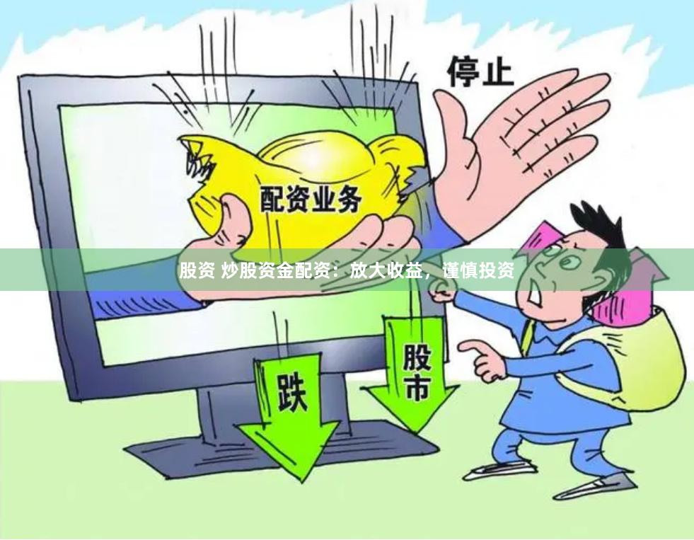 股资 炒股资金配资：放大收益，谨慎投资