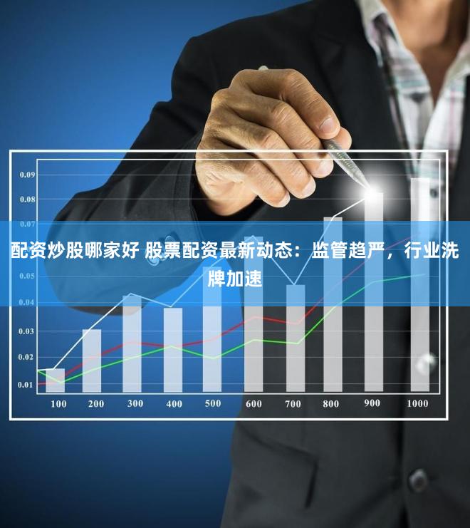 配资炒股哪家好 股票配资最新动态：监管趋严，行业洗牌加速