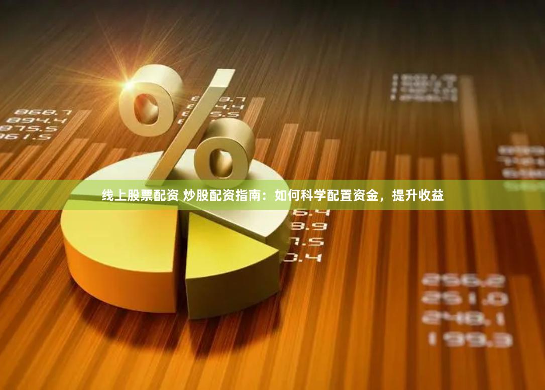 线上股票配资 炒股配资指南：如何科学配置资金，提升收益