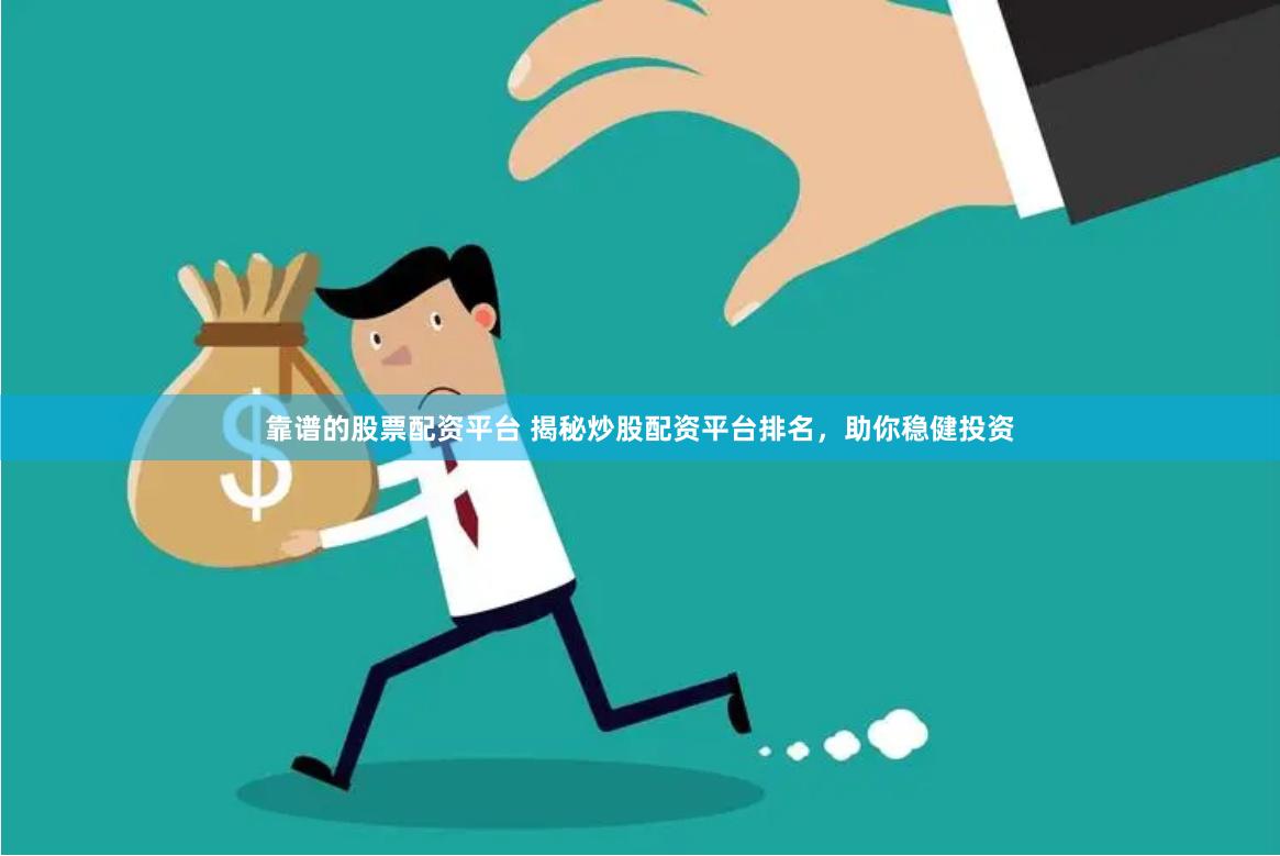 靠谱的股票配资平台 揭秘炒股配资平台排名，助你稳健投资