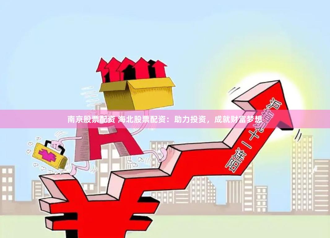 南京股票配资 海北股票配资：助力投资，成就财富梦想