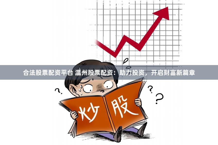 合法股票配资平台 温州股票配资：助力投资，开启财富新篇章
