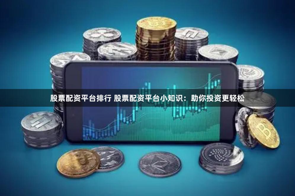 股票配资平台排行 股票配资平台小知识：助你投资更轻松