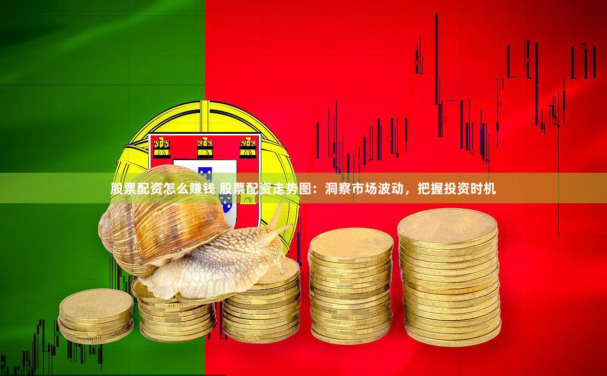 股票配资怎么赚钱 股票配资走势图：洞察市场波动，把握投资时机