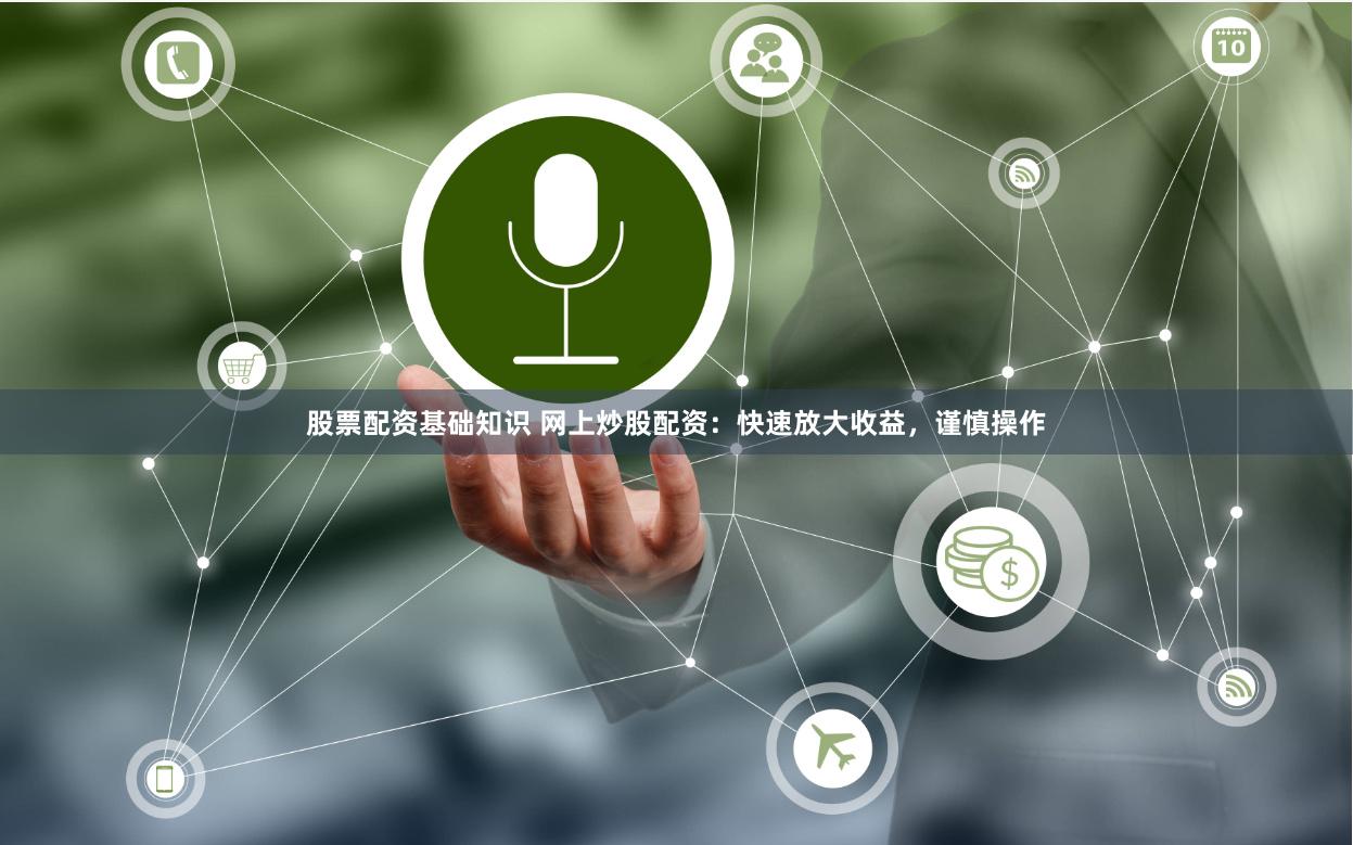 股票配资基础知识 网上炒股配资：快速放大收益，谨慎操作