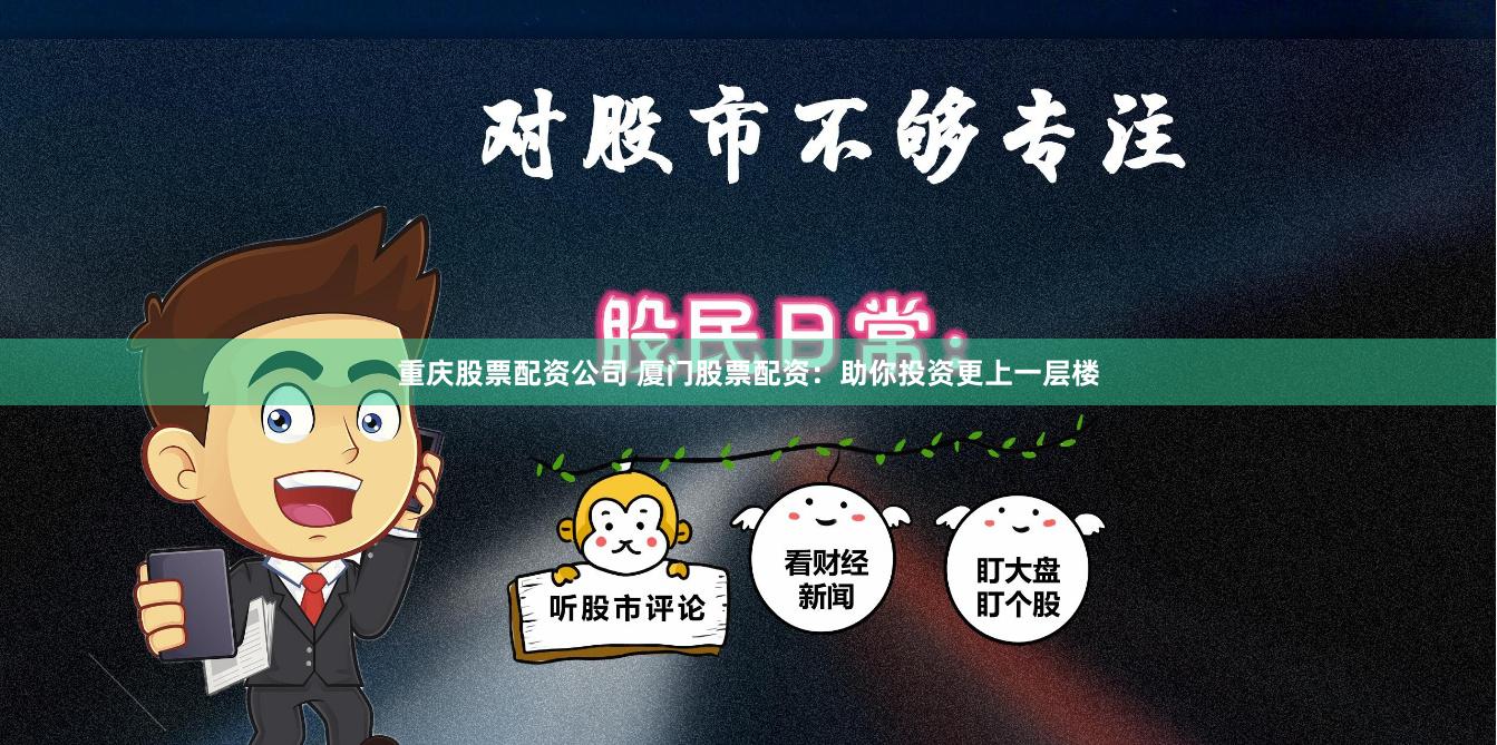 重庆股票配资公司 厦门股票配资：助你投资更上一层楼