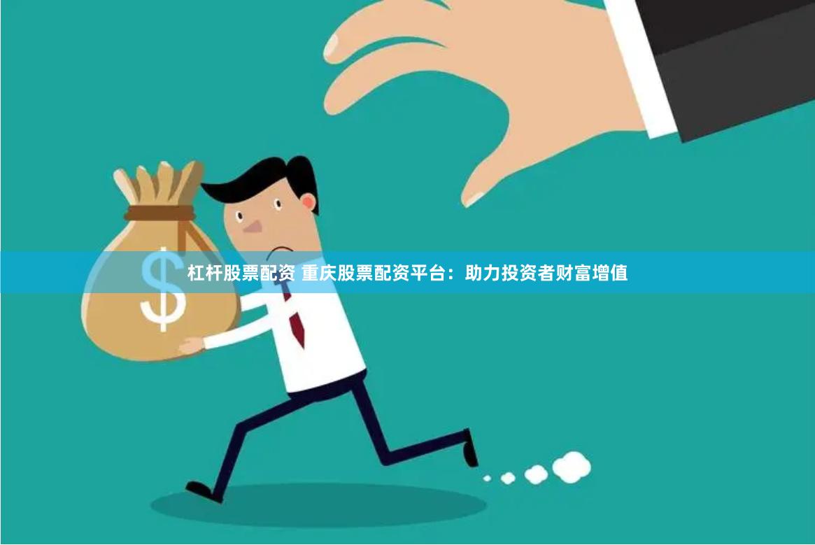 杠杆股票配资 重庆股票配资平台：助力投资者财富增值