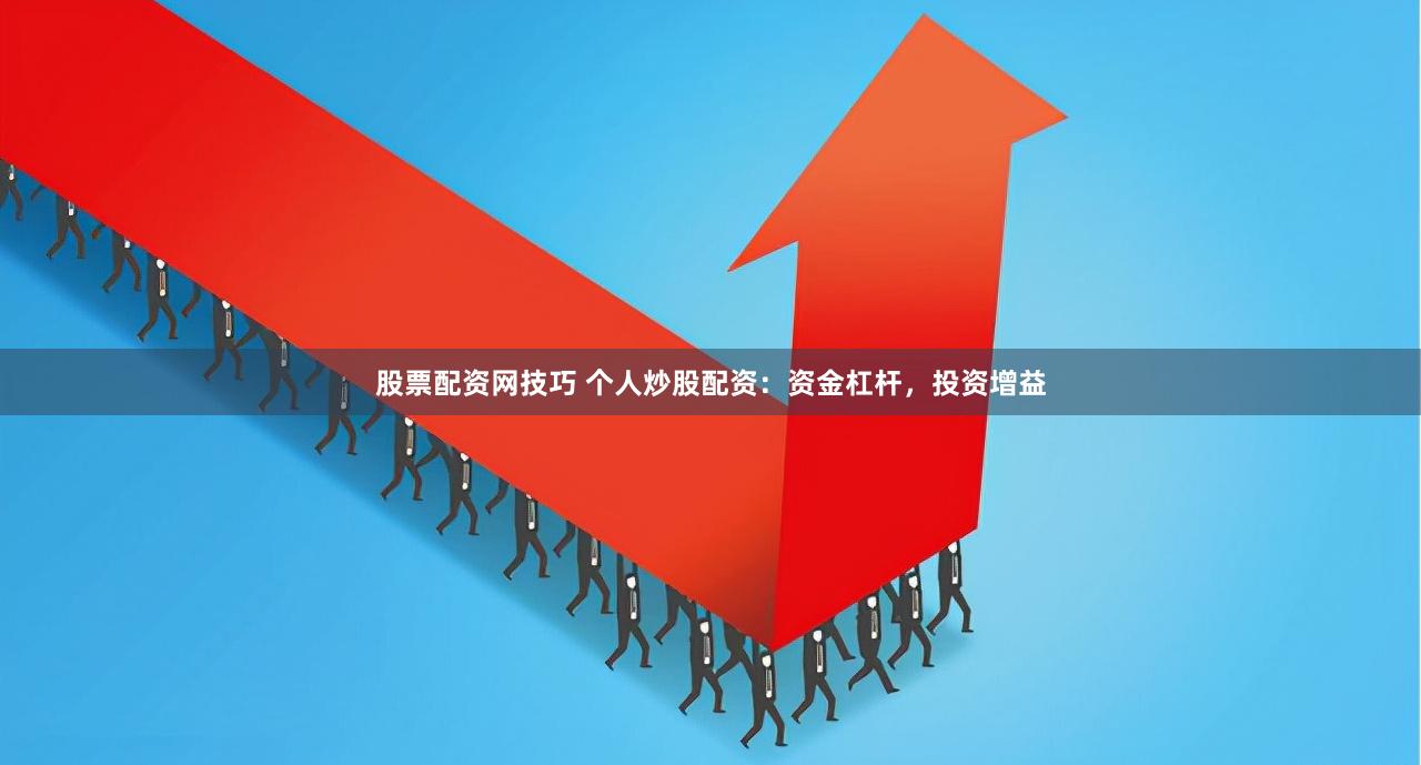 股票配资网技巧 个人炒股配资：资金杠杆，投资增益