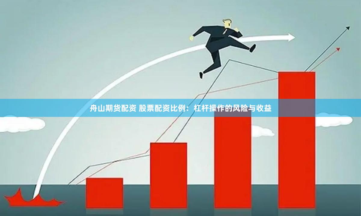 舟山期货配资 股票配资比例：杠杆操作的风险与收益