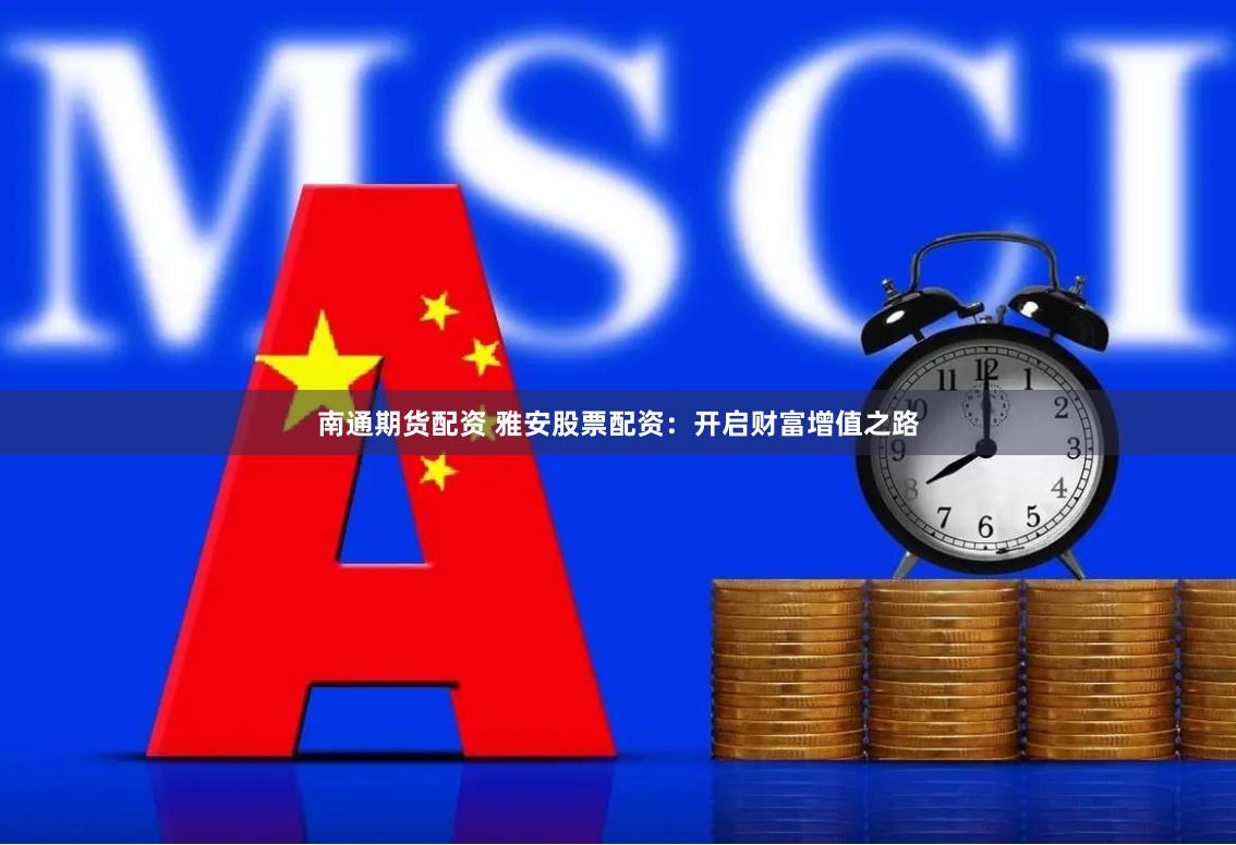南通期货配资 雅安股票配资：开启财富增值之路