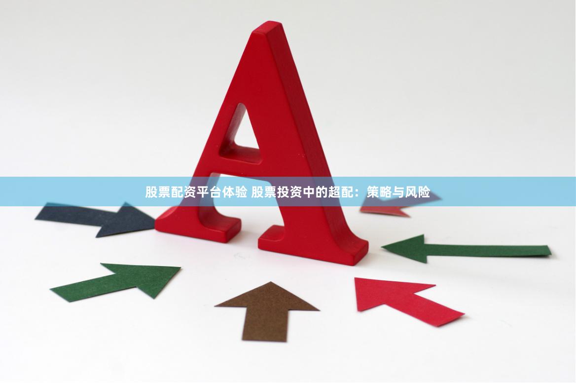 股票配资平台体验 股票投资中的超配：策略与风险