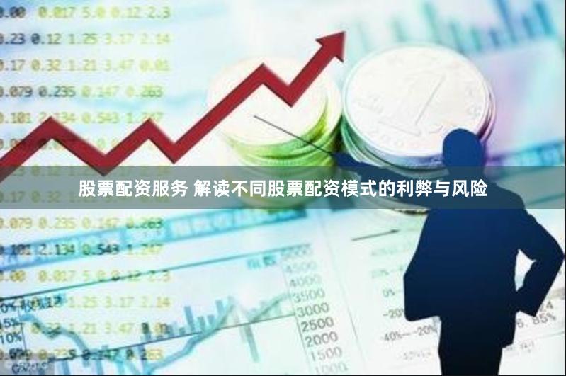 股票配资服务 解读不同股票配资模式的利弊与风险