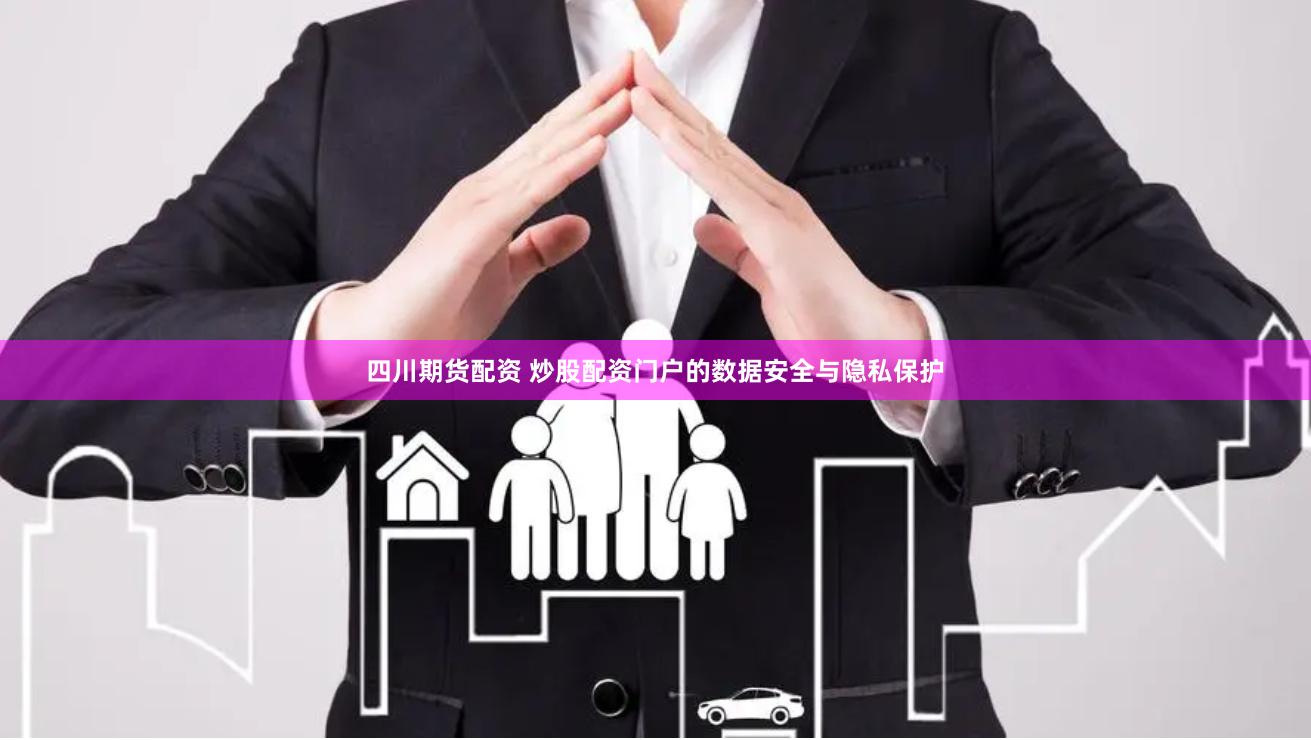 四川期货配资 炒股配资门户的数据安全与隐私保护