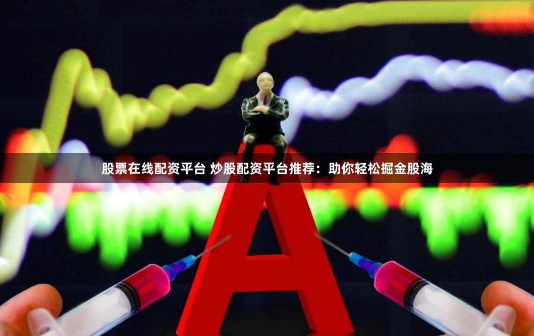 股票在线配资平台 炒股配资平台推荐：助你轻松掘金股海