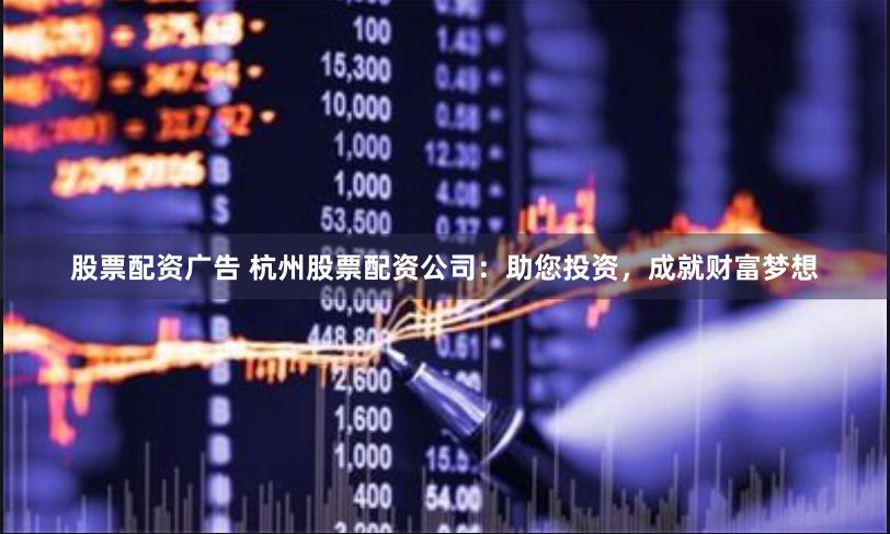 股票配资广告 杭州股票配资公司：助您投资，成就财富梦想