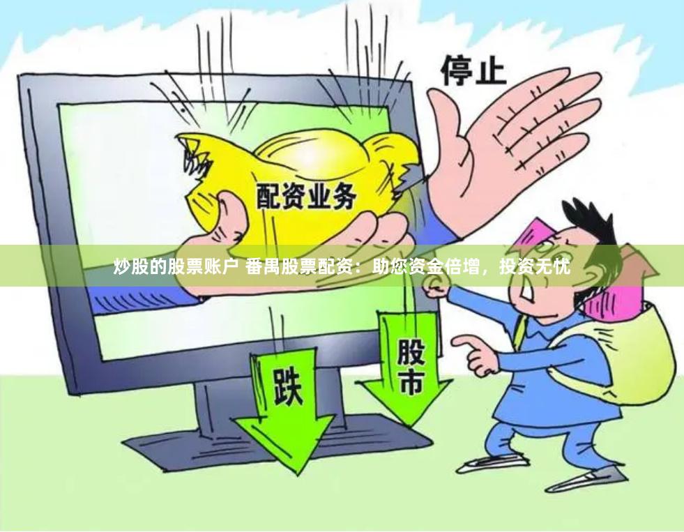 炒股的股票账户 番禺股票配资：助您资金倍增，投资无忧