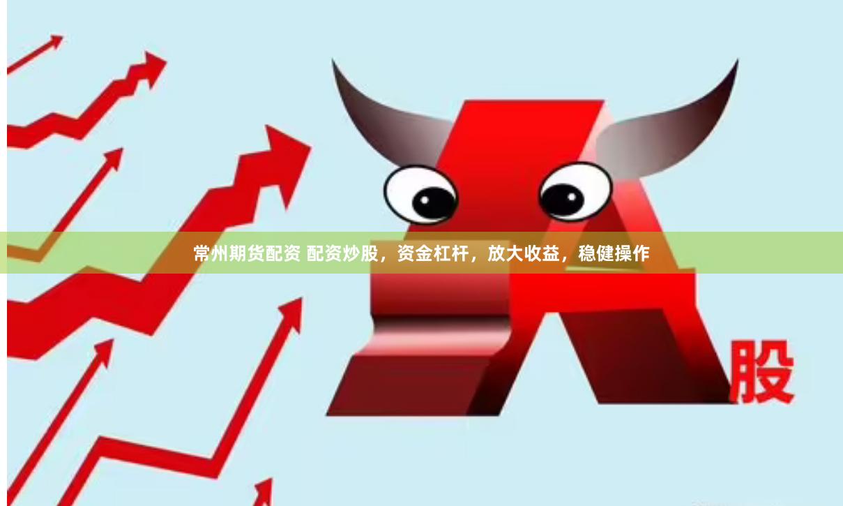 常州期货配资 配资炒股，资金杠杆，放大收益，稳健操作