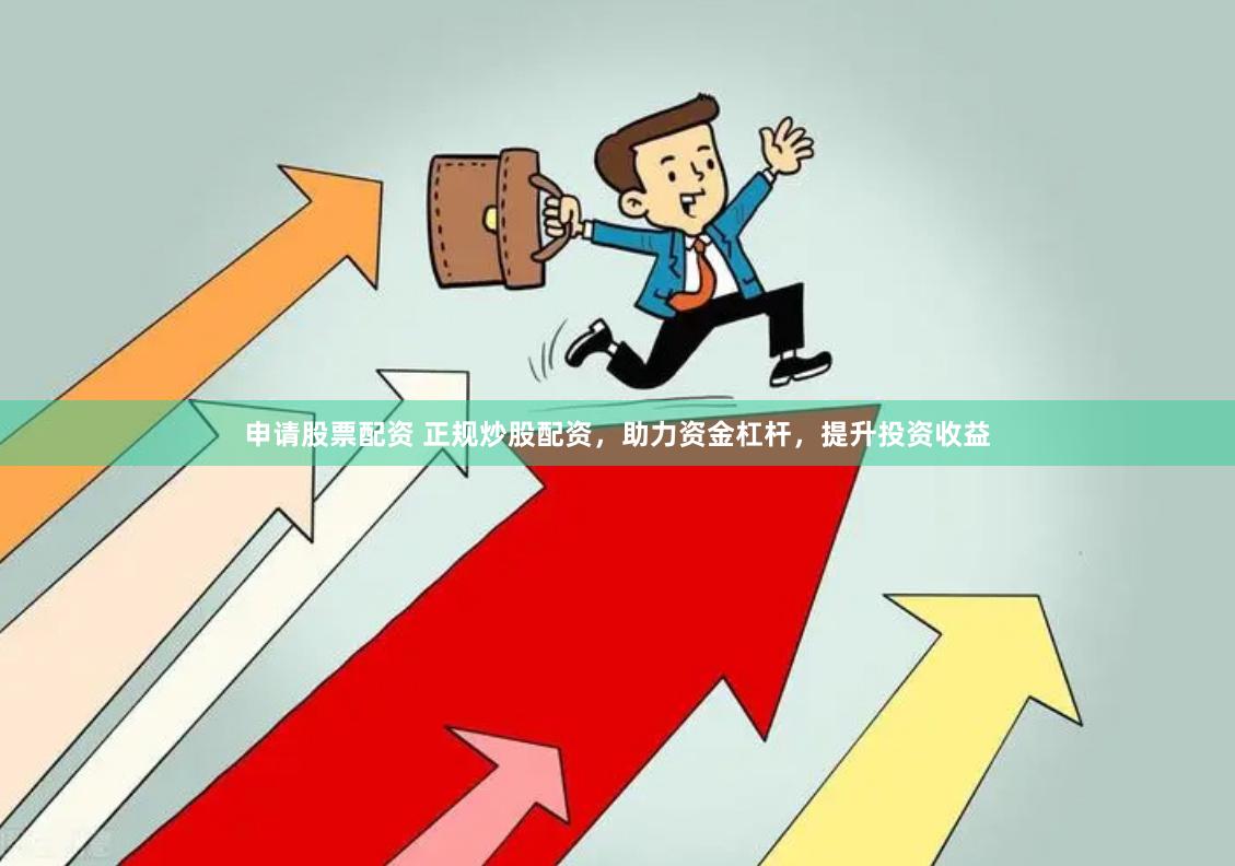 申请股票配资 正规炒股配资，助力资金杠杆，提升投资收益