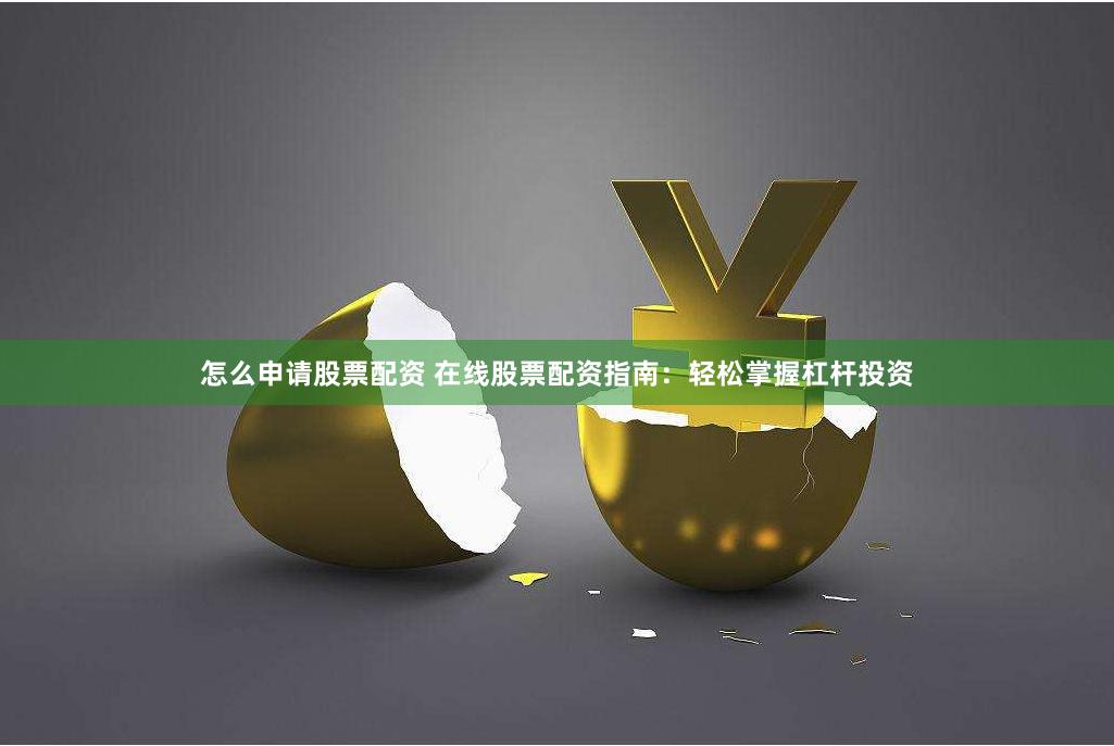 怎么申请股票配资 在线股票配资指南：轻松掌握杠杆投资