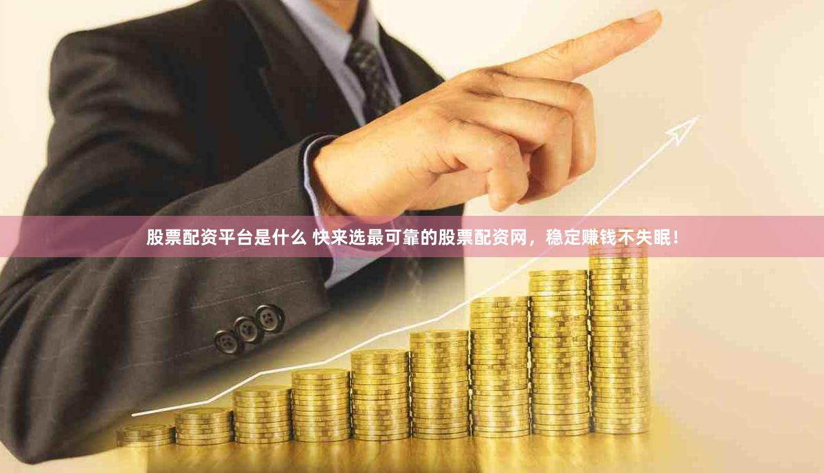 股票配资平台是什么 快来选最可靠的股票配资网，稳定赚钱不失眠！